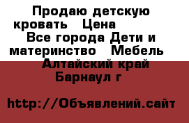 Продаю детскую кровать › Цена ­ 13 000 - Все города Дети и материнство » Мебель   . Алтайский край,Барнаул г.